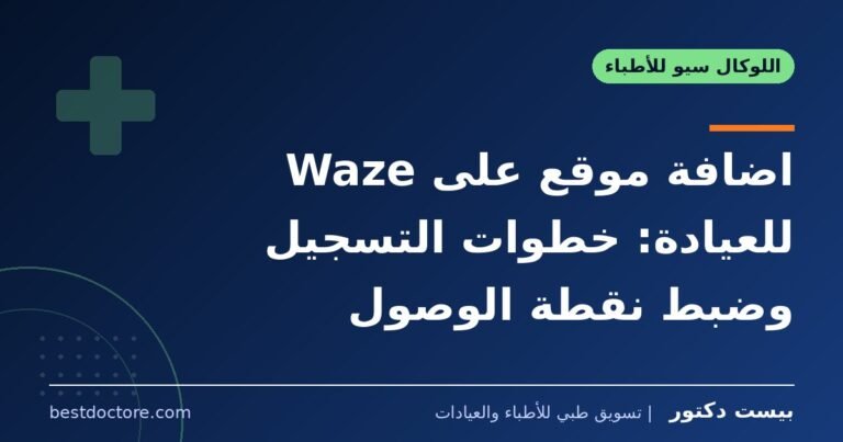 اضافة موقع على Waze للعيادة: خطوات التسجيل وضبط نقطة الوصول
