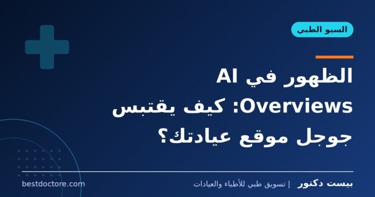 الظهور في AI Overviews: كيف يقتبس جوجل موقع عيادتك؟
