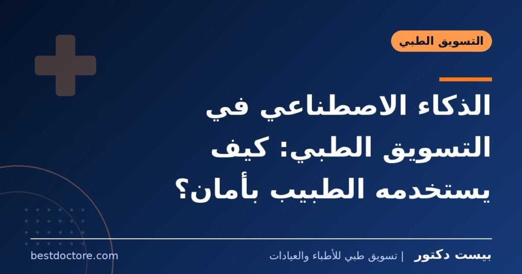 الذكاء الاصطناعي في التسويق الطبي: كيف يستخدمه الطبيب بأمان؟