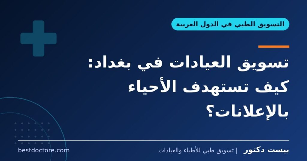 تسويق العيادات في بغداد: كيف تستهدف الأحياء بالإعلانات؟