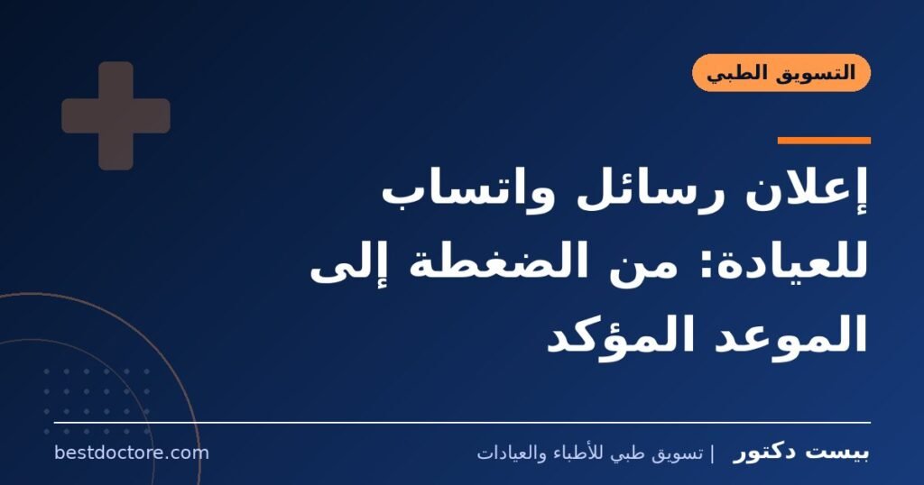 إعلان رسائل واتساب للعيادة: من الضغطة إلى الموعد المؤكد