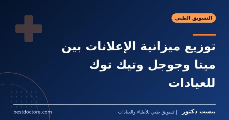 توزيع ميزانية الإعلانات بين ميتا وجوجل وتيك توك للعيادات