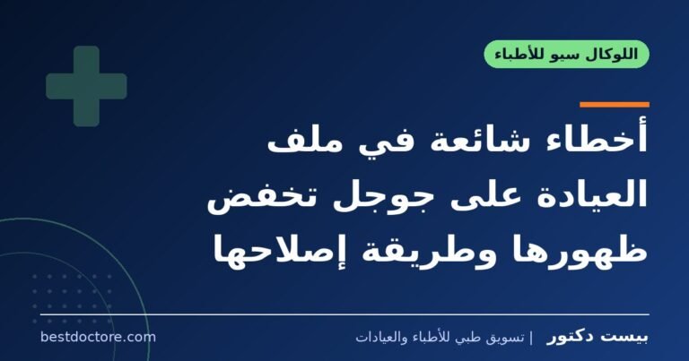 أخطاء شائعة في ملف العيادة على جوجل تخفض ظهورها وطريقة إصلاحها