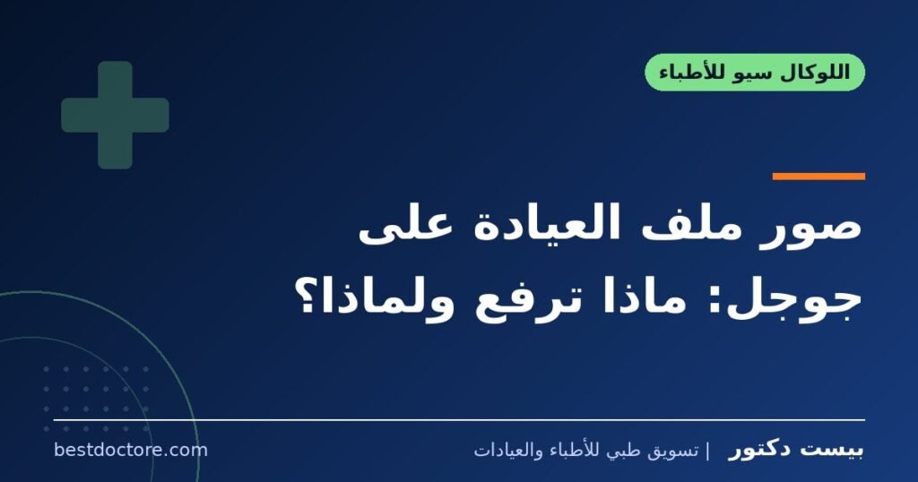 صور ملف العيادة على جوجل: ماذا ترفع ولماذا؟