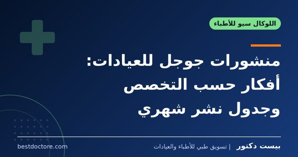 منشورات جوجل للعيادات: أفكار حسب التخصص وجدول نشر شهري