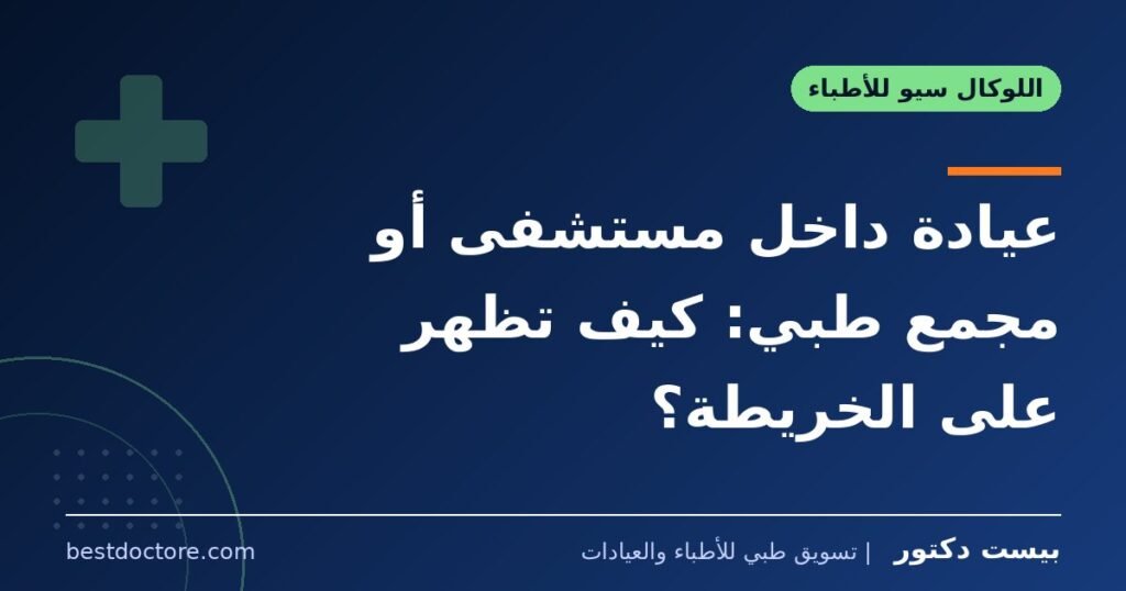 عيادة داخل مستشفى أو مجمع طبي: كيف تظهر على الخريطة؟