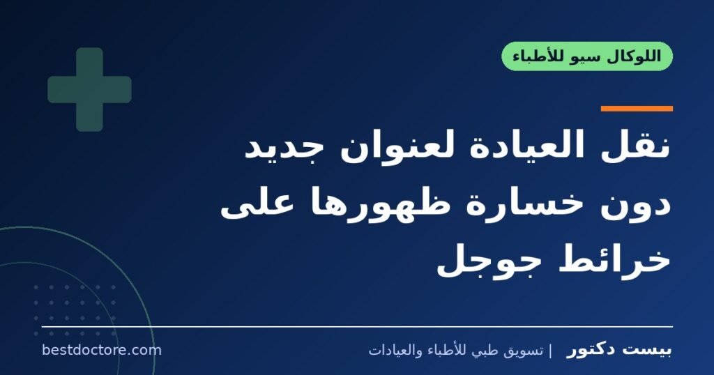 نقل العيادة لعنوان جديد دون خسارة ظهورها على خرائط جوجل