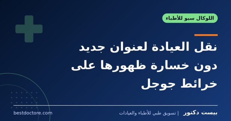 نقل العيادة لعنوان جديد دون خسارة ظهورها على خرائط جوجل