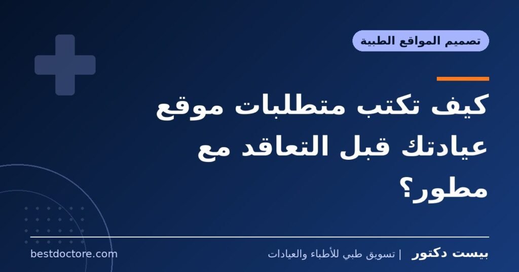 كيف تكتب متطلبات موقع عيادتك قبل التعاقد مع مطور؟