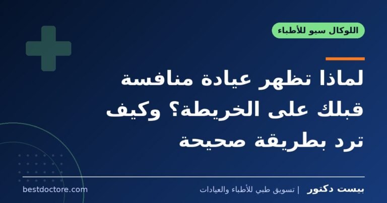 لماذا تظهر عيادة منافسة قبلك على الخريطة؟ وكيف ترد بطريقة صحيحة