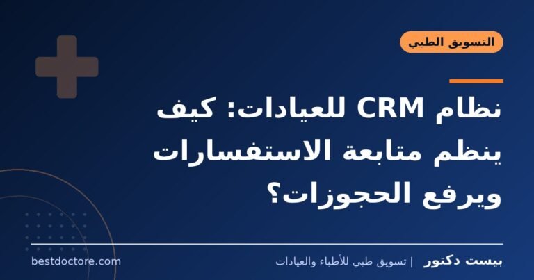 نظام CRM للعيادات: كيف ينظم متابعة الاستفسارات ويرفع الحجوزات؟