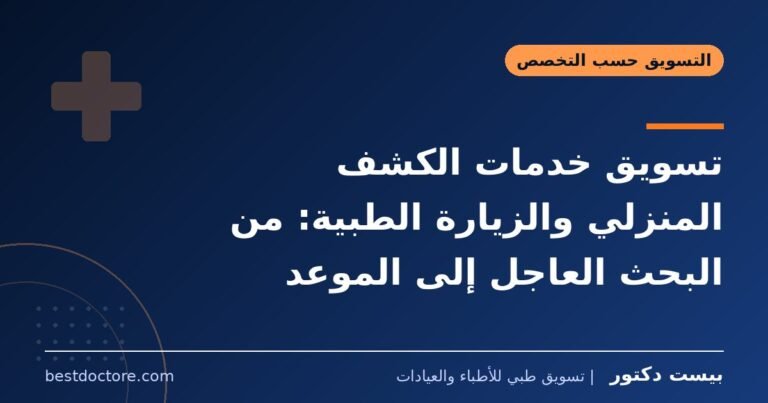 تسويق خدمات الكشف المنزلي والزيارة الطبية: من البحث العاجل إلى الموعد