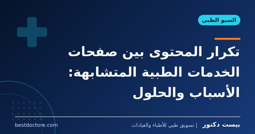 تكرار المحتوى بين صفحات الخدمات الطبية المتشابهة: الأسباب والحلول