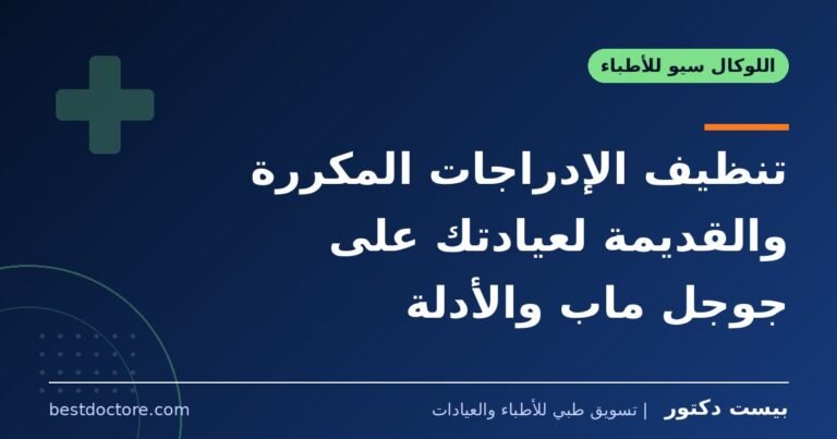 تنظيف الإدراجات المكررة والقديمة لعيادتك على جوجل ماب والأدلة