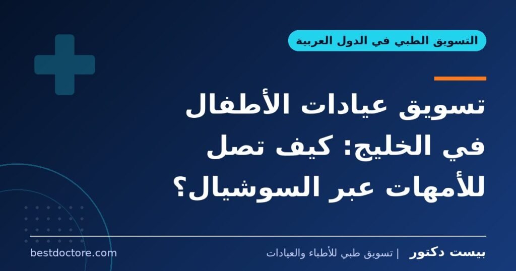 تسويق عيادات الأطفال في الخليج: كيف تصل للأمهات عبر السوشيال؟ 1 تسويق عيادات الأطفال في الخليج: كيف تصل للأمهات عبر السوشيال؟