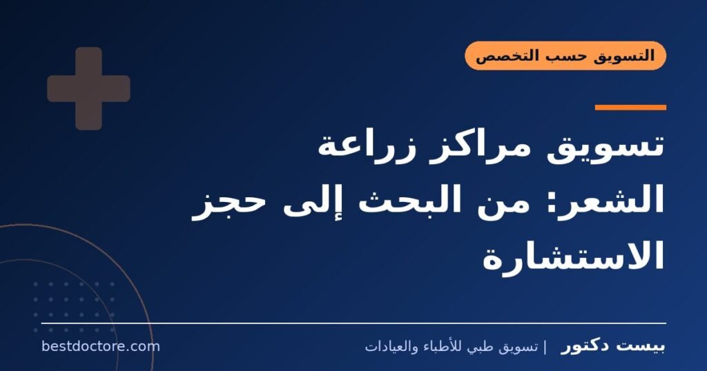 تسويق مراكز زراعة الشعر: من البحث إلى حجز الاستشارة