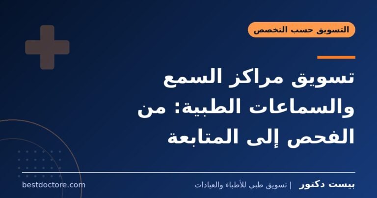 تسويق مراكز السمع والسماعات الطبية: من الفحص إلى المتابعة