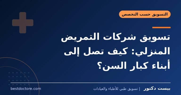 تسويق شركات التمريض المنزلي: كيف تصل إلى أبناء كبار السن؟