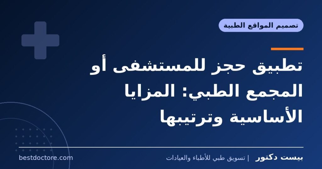 تطبيق حجز للمستشفى أو المجمع الطبي: المزايا الأساسية وترتيبها