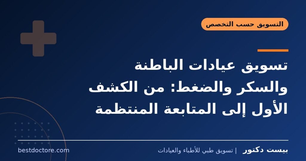 تسويق عيادات الباطنة والسكر والضغط: من الكشف الأول إلى المتابعة المنتظمة