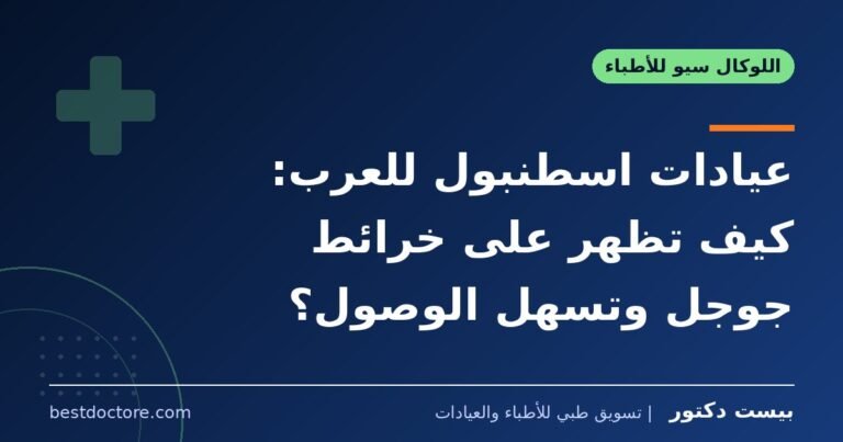 عيادات اسطنبول للعرب: كيف تظهر على خرائط جوجل وتسهل الوصول؟