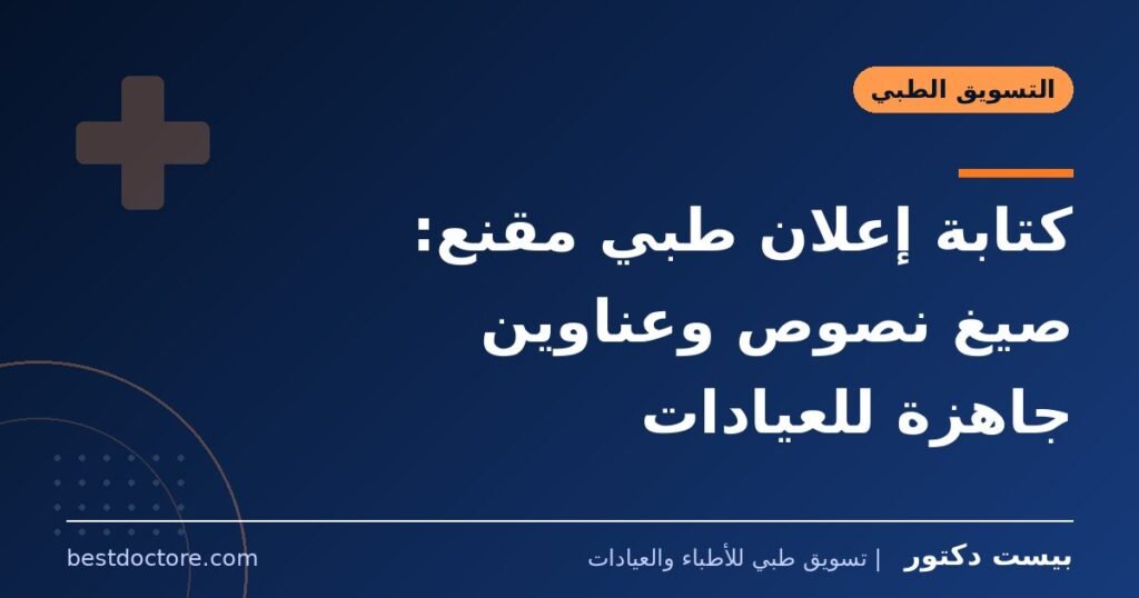 كتابة إعلان طبي مقنع: صيغ نصوص وعناوين جاهزة للعيادات