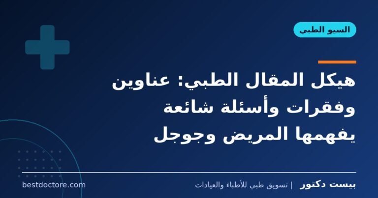 هيكل المقال الطبي: عناوين وفقرات وأسئلة شائعة يفهمها المريض وجوجل
