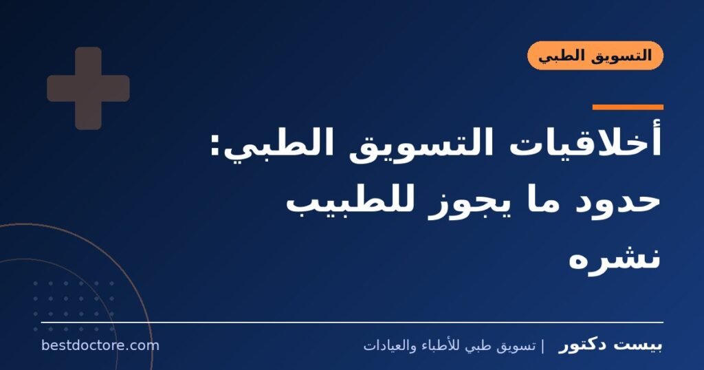أخلاقيات التسويق الطبي: حدود ما يجوز للطبيب نشره