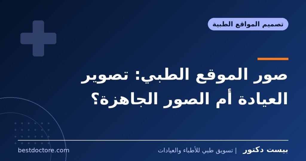 صور الموقع الطبي: تصوير العيادة أم الصور الجاهزة؟