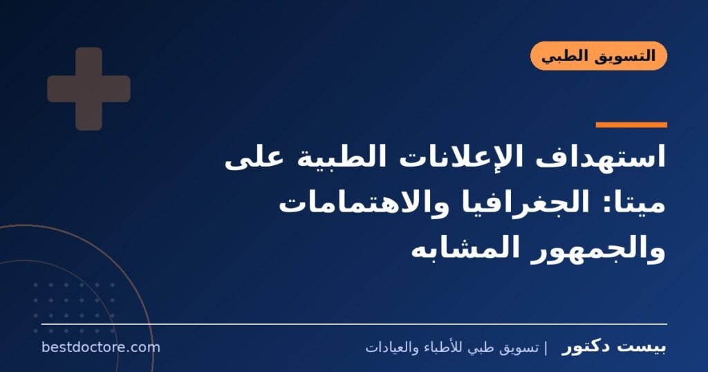 استهداف الإعلانات الطبية على ميتا: الجغرافيا والاهتمامات والجمهور المشابه