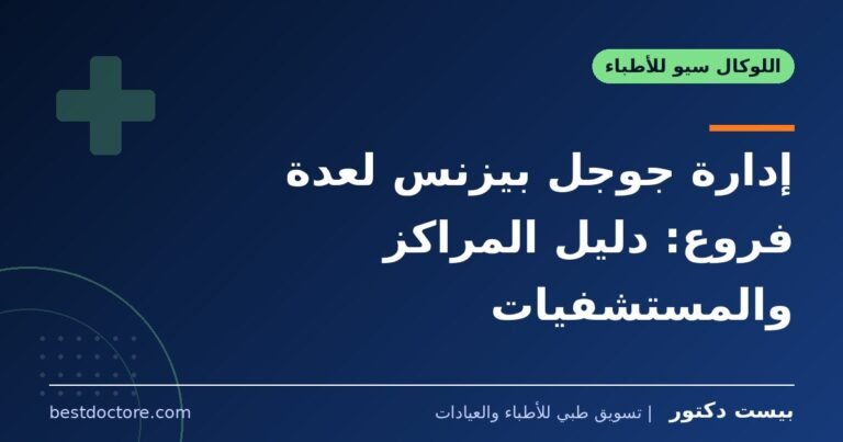 إدارة جوجل بيزنس لعدة فروع: دليل المراكز والمستشفيات
