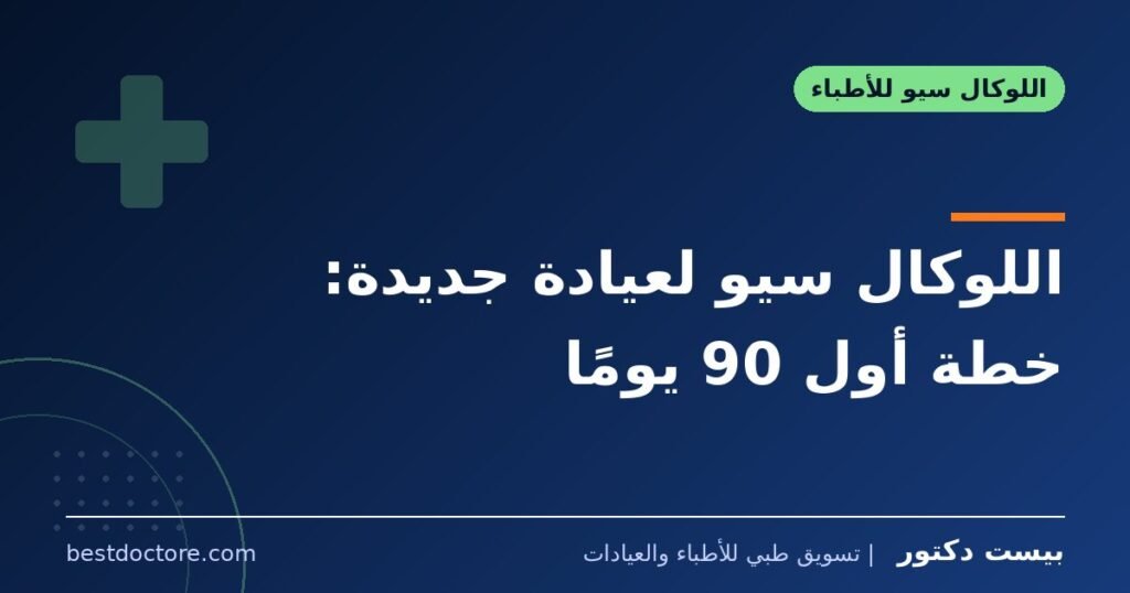 اللوكال سيو لعيادة جديدة: خطة أول 90 يومًا
