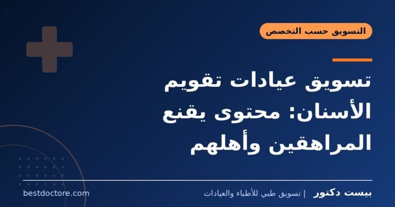 تسويق عيادات تقويم الأسنان: محتوى يقنع المراهقين وأهلهم