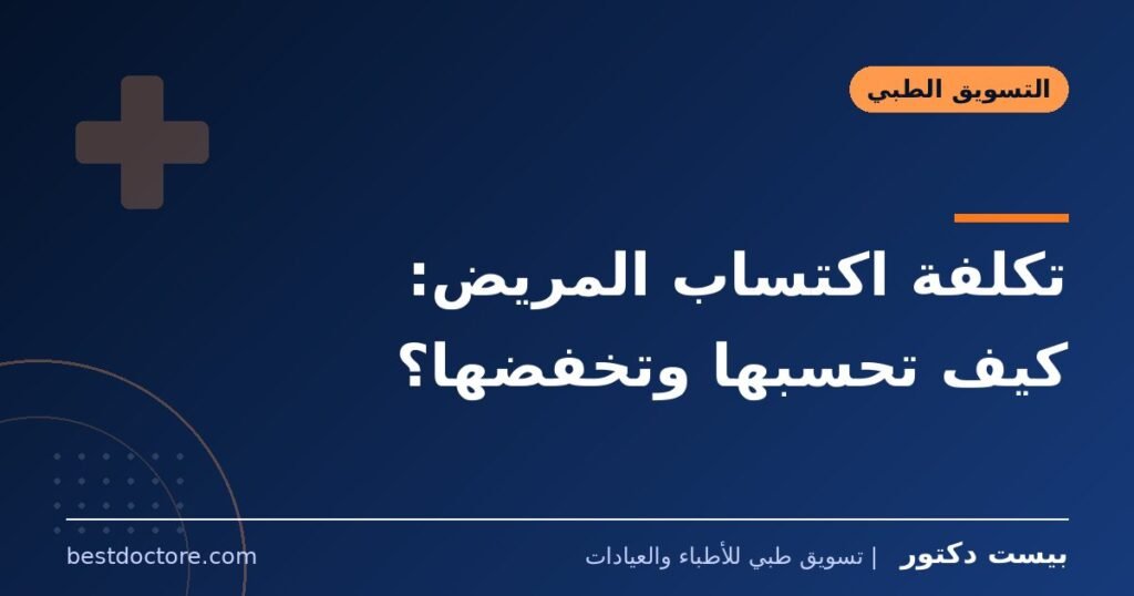 تكلفة اكتساب المريض: كيف تحسبها وتخفضها؟
