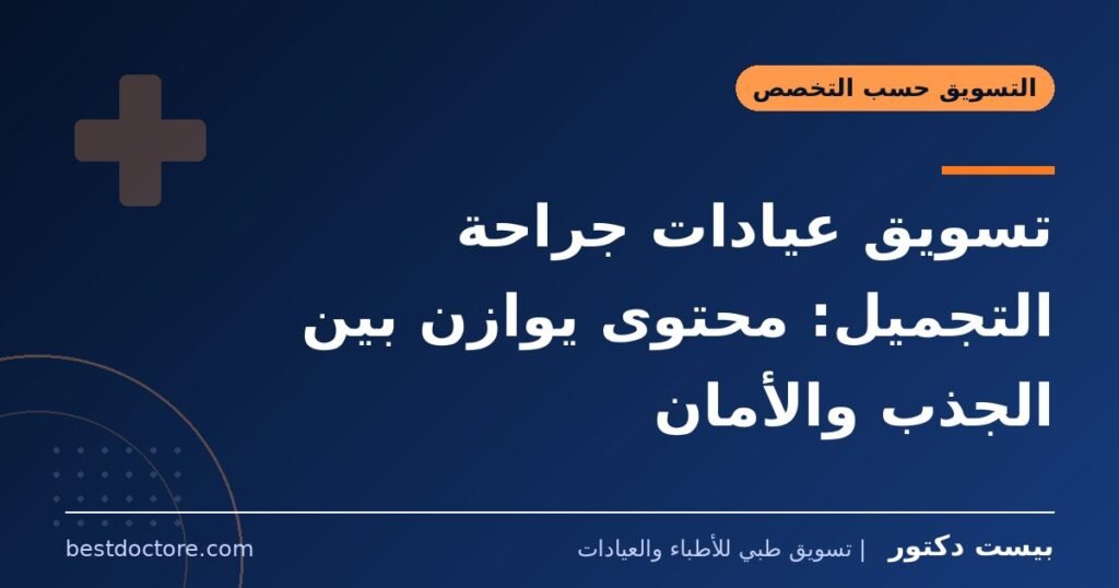 تسويق عيادات جراحة التجميل: محتوى يوازن بين الجذب والأمان