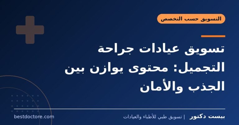 تسويق عيادات جراحة التجميل: محتوى يوازن بين الجذب والأمان