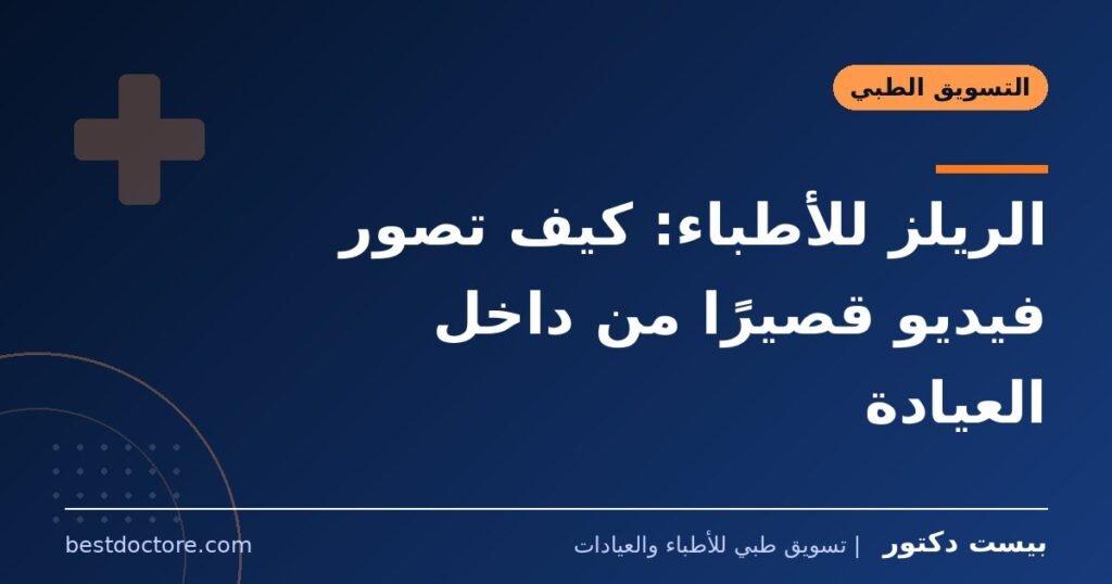 الريلز للأطباء: كيف تصور فيديو قصيرًا من داخل العيادة