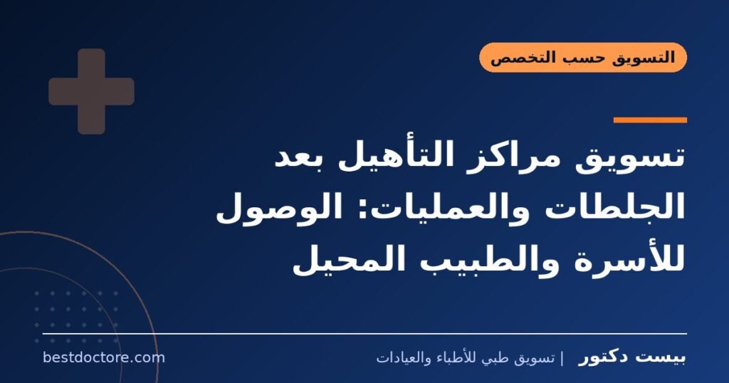تسويق مراكز التأهيل بعد الجلطات والعمليات: الوصول للأسرة والطبيب المحيل