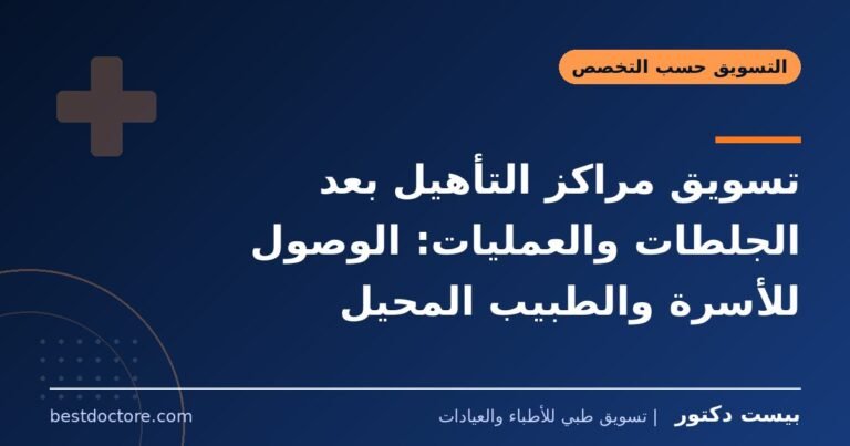 تسويق مراكز التأهيل بعد الجلطات والعمليات: الوصول للأسرة والطبيب المحيل