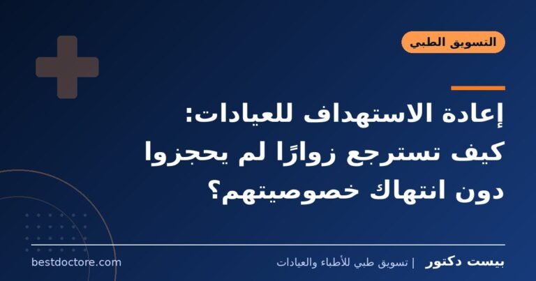 إعادة الاستهداف للعيادات: كيف تسترجع زوارًا لم يحجزوا دون انتهاك خصوصيتهم؟