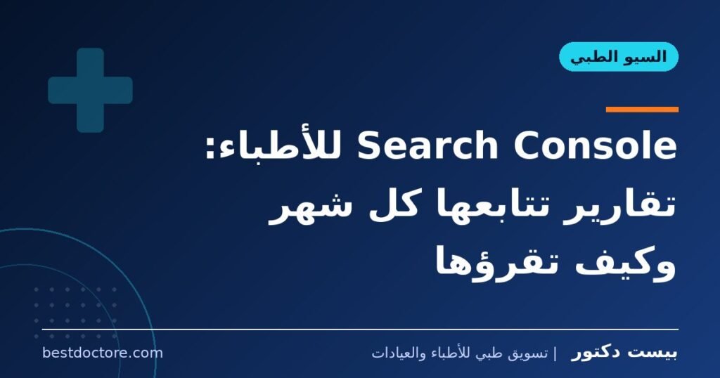 Search Console للأطباء: تقارير تتابعها كل شهر وكيف تقرؤها