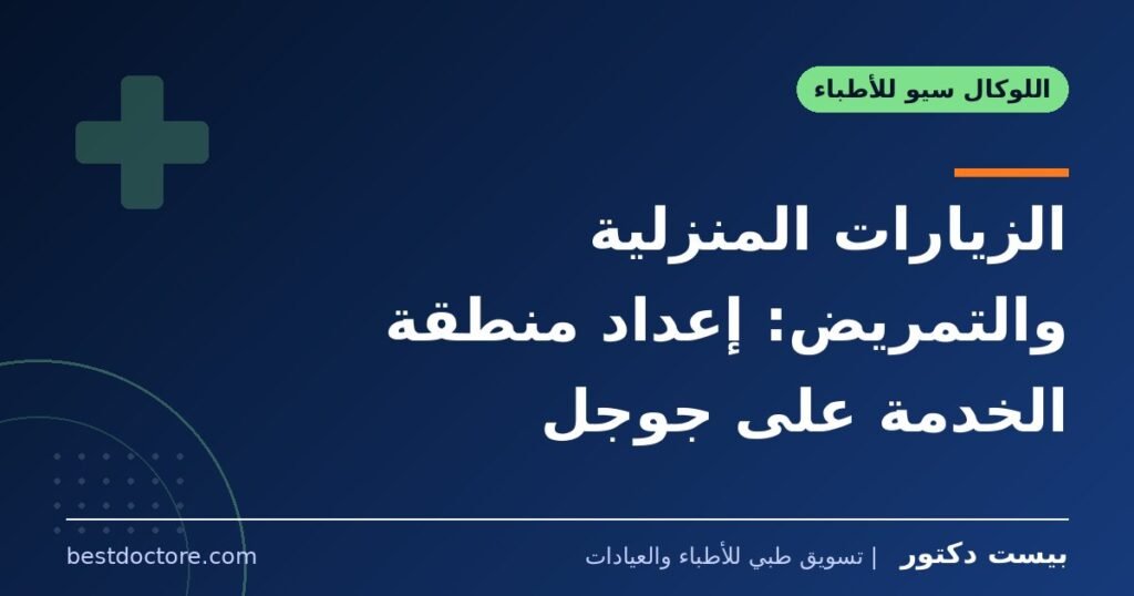الزيارات المنزلية والتمريض: إعداد منطقة الخدمة على جوجل 1 الزيارات المنزلية والتمريض: إعداد منطقة الخدمة على جوجل